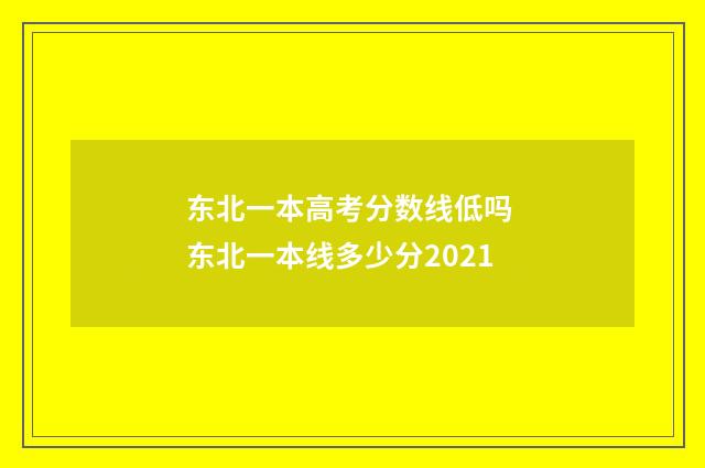 东北一本高考分数线低吗 东北一本线多少分2021