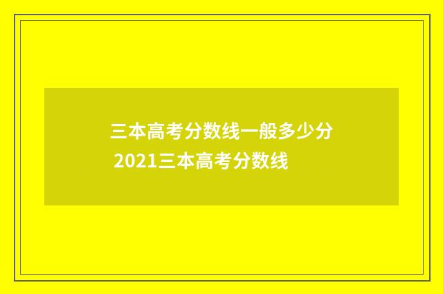 三本高考分数线一般多少分 2021三本高考分数线