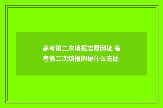 高考第二次填报志愿网址 高考第二次填报的是什么志愿