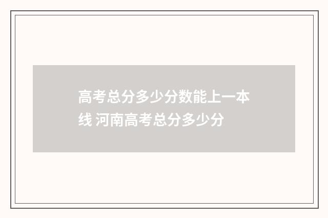 高考总分多少分数能上一本线 河南高考总分多少分