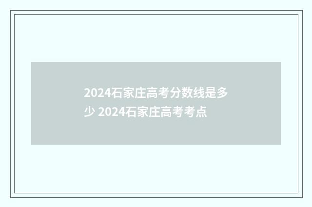 2024石家庄高考分数线是多少 2024石家庄高考考点