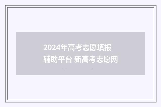 2024年高考志愿填报辅助平台 新高考志愿网