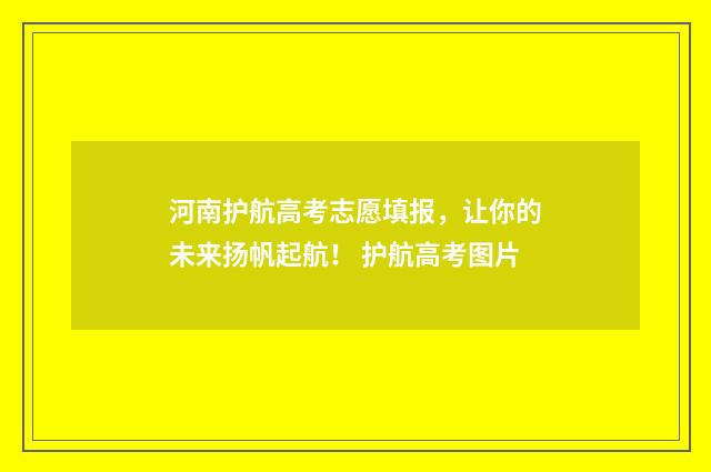 河南护航高考志愿填报，让你的未来扬帆起航！ 护航高考图片