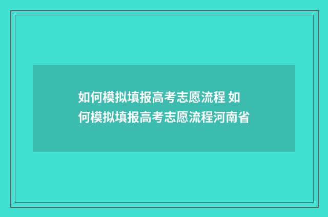 如何模拟填报高考志愿流程 如何模拟填报高考志愿流程河南省