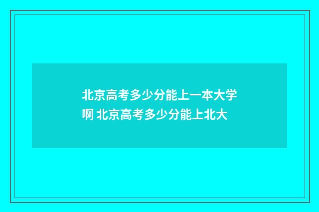 北京高考多少分能上一本大学啊 北京高考多少分能上北大