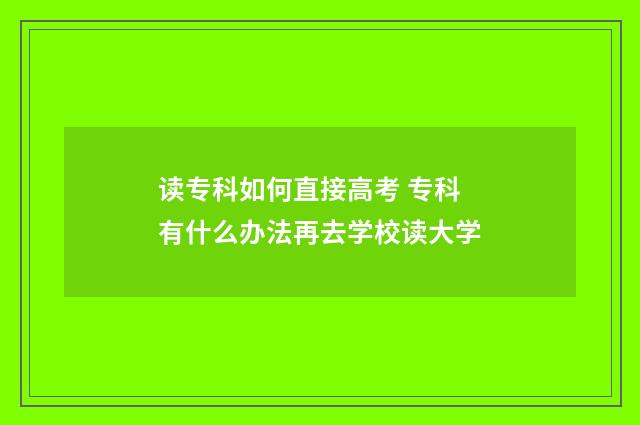 读专科如何直接高考 专科有什么办法再去学校读大学
