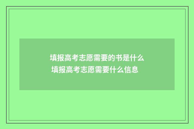 填报高考志愿需要的书是什么 填报高考志愿需要什么信息