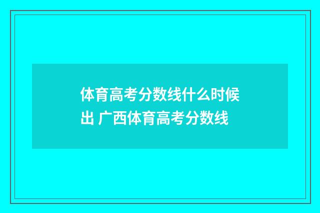 体育高考分数线什么时候出 广西体育高考分数线