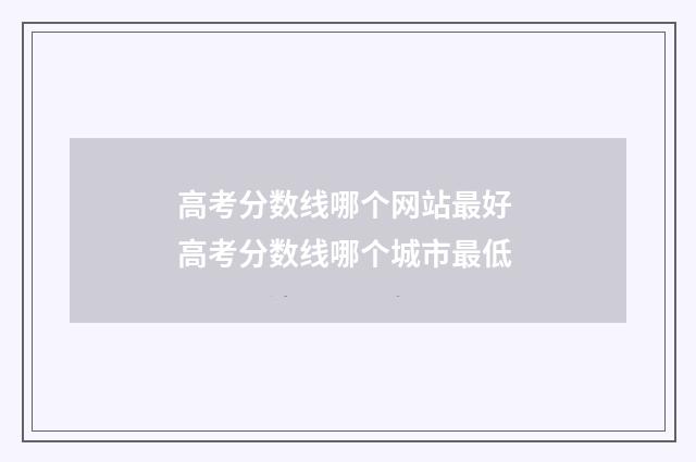 高考分数线哪个网站最好 高考分数线哪个城市最低