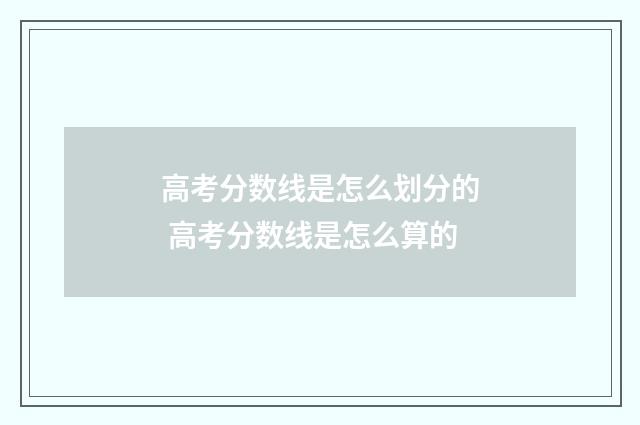 高考分数线是怎么划分的 高考分数线是怎么算的