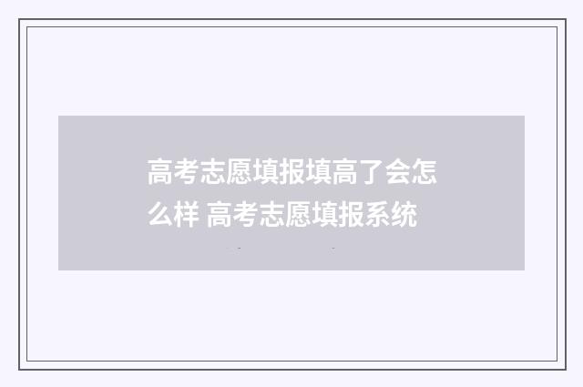 高考志愿填报填高了会怎么样 高考志愿填报系统