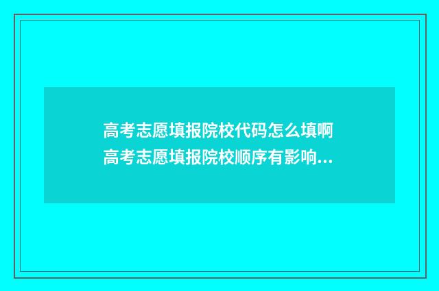 高考志愿填报院校代码怎么填啊 高考志愿填报院校顺序有影响吗