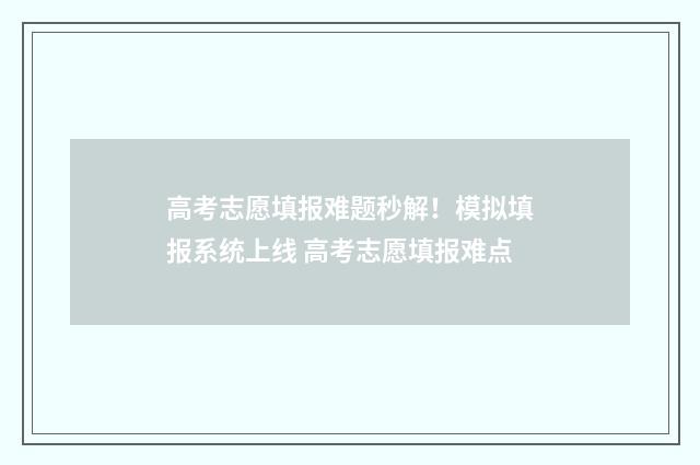 高考志愿填报难题秒解！模拟填报系统上线 高考志愿填报难点