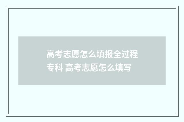 高考志愿怎么填报全过程专科 高考志愿怎么填写