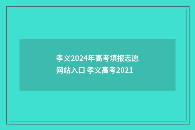 孝义2024年高考填报志愿网站入口 孝义高考2021
