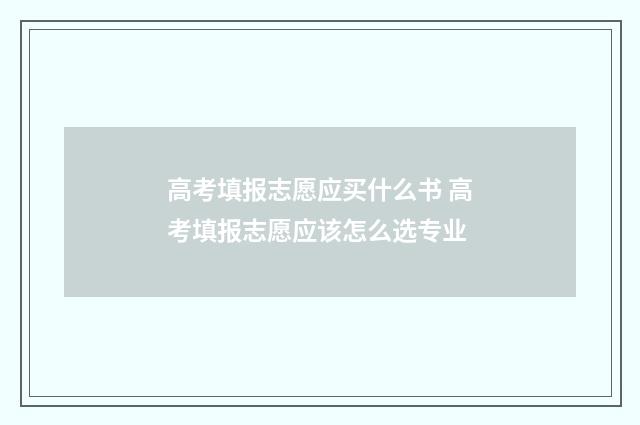 高考填报志愿应买什么书 高考填报志愿应该怎么选专业