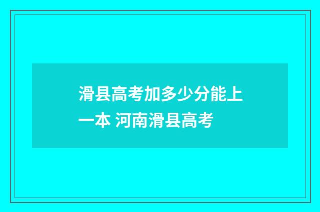 滑县高考加多少分能上一本 河南滑县高考