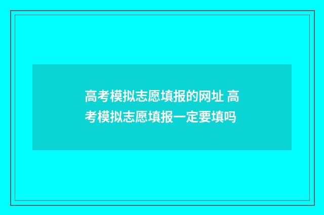 高考模拟志愿填报的网址 高考模拟志愿填报一定要填吗