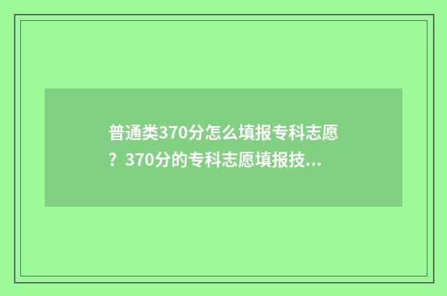 普通类370分怎么填报专科志愿?370分的专科志愿填报技巧 370分高考