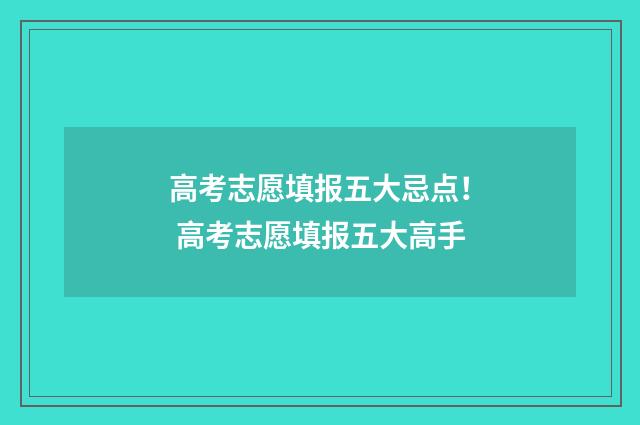 高考志愿填报五大忌点! 高考志愿填报五大高手
