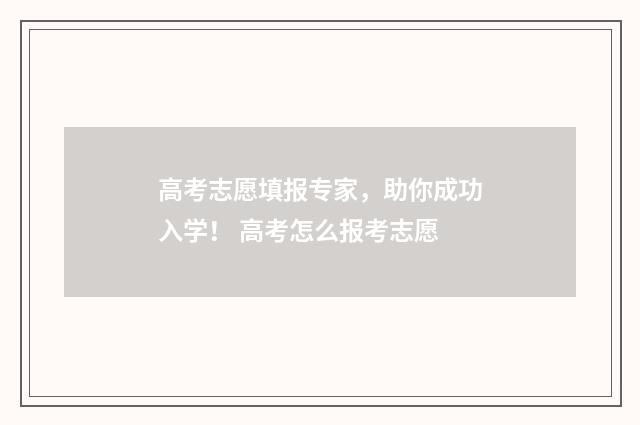 高考志愿填报专家,助你成功入学! 高考怎么报考志愿