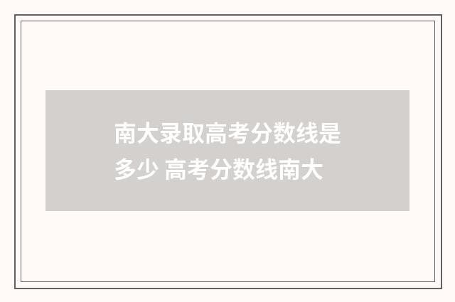 南大录取高考分数线是多少 高考分数线南大