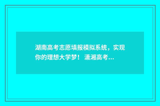 湖南高考志愿填报模拟系统，实现你的理想大学梦！ 潇湘高考单招志愿填报