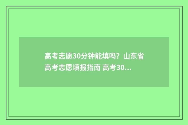 高考志愿30分钟能填吗？山东省高考志愿填报指南 高考30个志愿必须都报上吗
