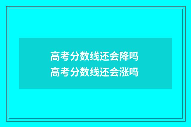 高考分数线还会降吗 高考分数线还会涨吗
