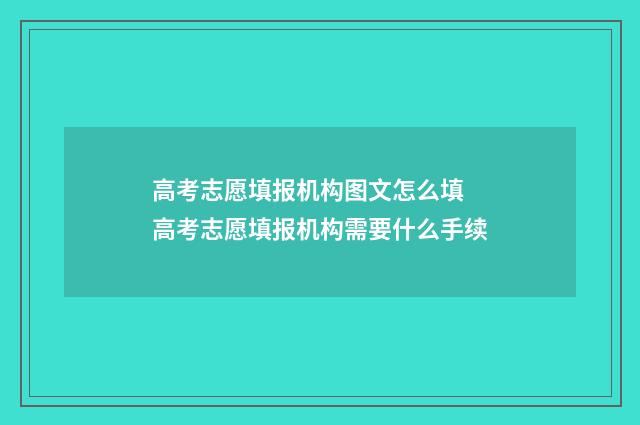 高考志愿填报机构图文怎么填 高考志愿填报机构需要什么手续