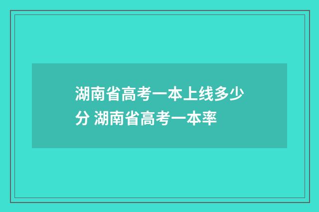 湖南省高考一本上线多少分 湖南省高考一本率