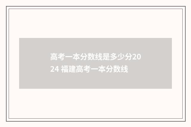 高考一本分数线是多少分2024 福建高考一本分数线
