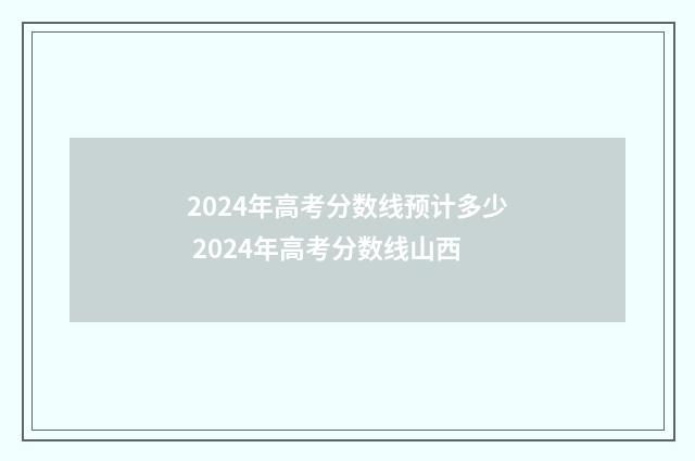 2024年高考分数线预计多少 2024年高考分数线山西