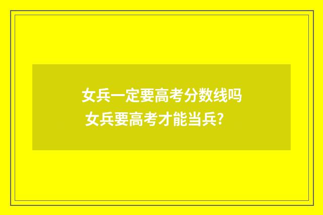 女兵一定要高考分数线吗 女兵要高考才能当兵?