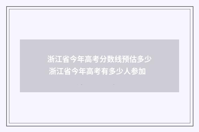 浙江省今年高考分数线预估多少 浙江省今年高考有多少人参加
