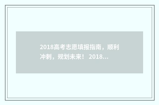 2018高考志愿填报指南,顺利冲刺,规划未来! 2018高考志愿填报表格