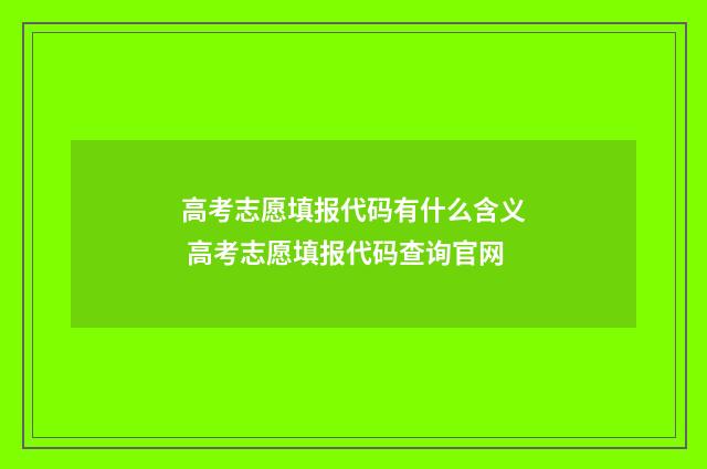 高考志愿填报代码有什么含义 高考志愿填报代码查询官网