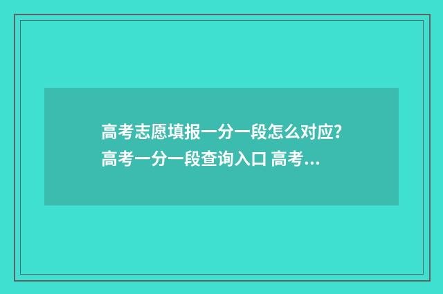 高考志愿填报一分一段怎么对应？高考一分一段查询入口 高考志愿填报模板