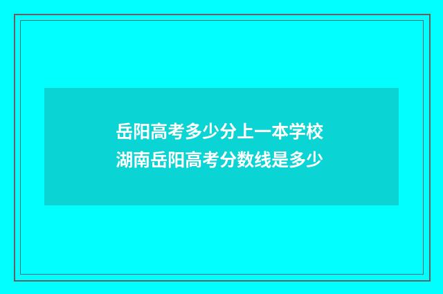 岳阳高考多少分上一本学校 湖南岳阳高考分数线是多少
