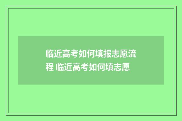 临近高考如何填报志愿流程 临近高考如何填志愿