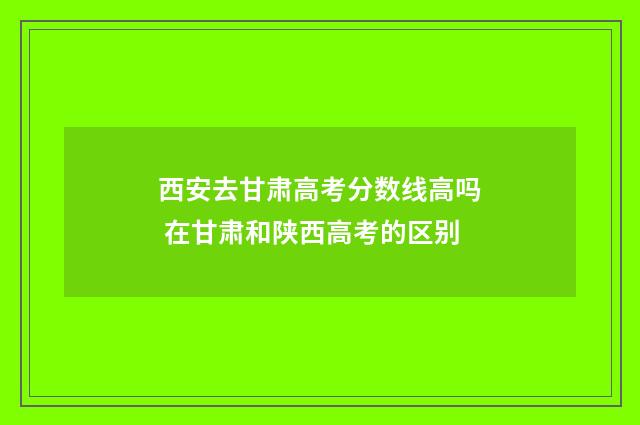 西安去甘肃高考分数线高吗 在甘肃和陕西高考的区别