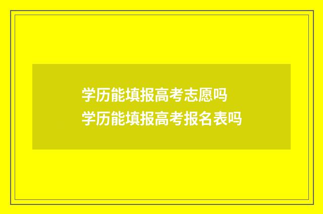 学历能填报高考志愿吗 学历能填报高考报名表吗