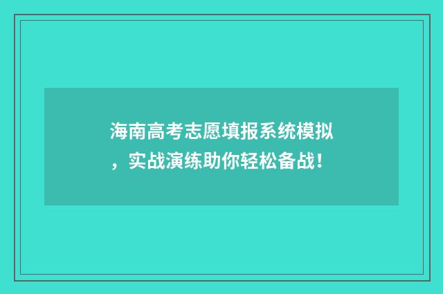 海南高考志愿填报系统模拟，实战演练助你轻松备战！