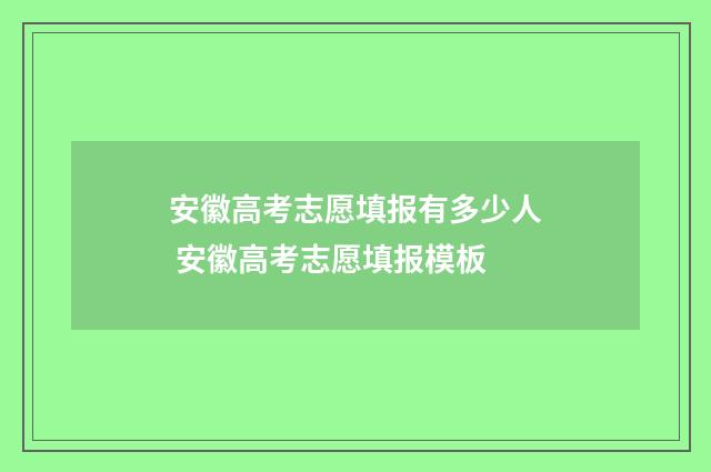 安徽高考志愿填报有多少人 安徽高考志愿填报模板