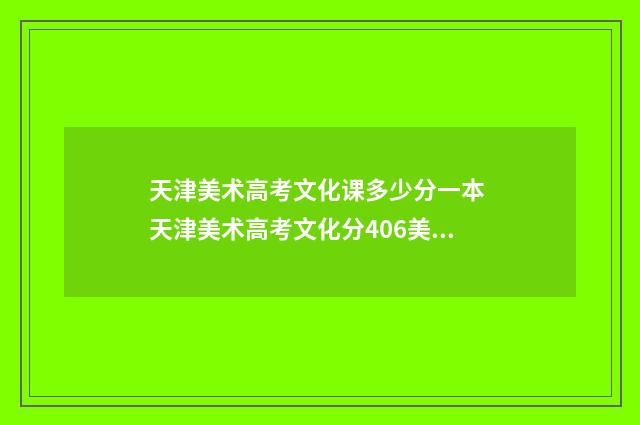 天津美术高考文化课多少分一本 天津美术高考文化分406美术分210能办什么大学