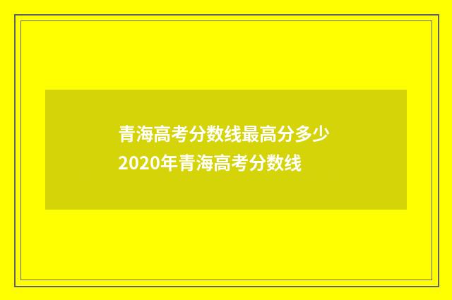 青海高考分数线最高分多少 2020年青海高考分数线