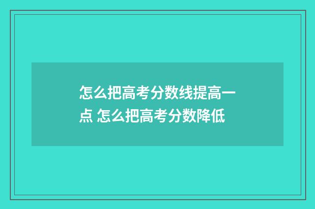 怎么把高考分数线提高一点 怎么把高考分数降低