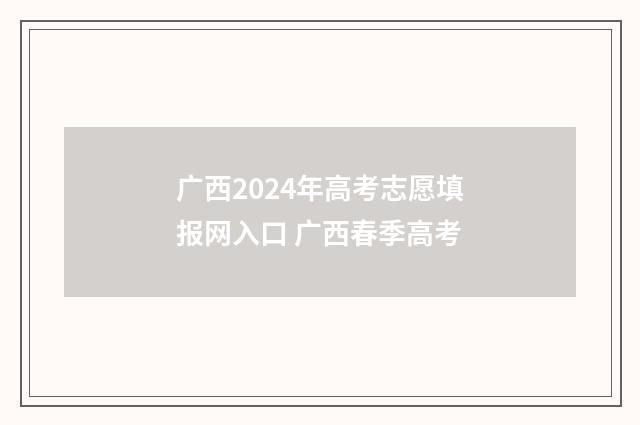 广西2024年高考志愿填报网入口 广西春季高考