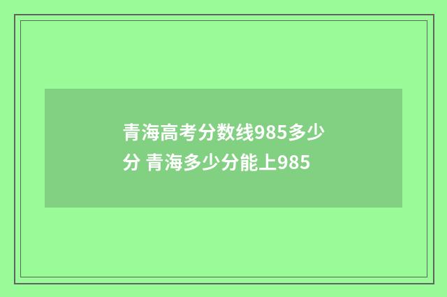 青海高考分数线985多少分 青海多少分能上985