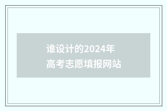 谁设计的2024年高考志愿填报网站